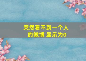 突然看不到一个人的微博 显示为0